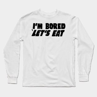 I'm Bored Let's Eat Long Sleeve T-Shirt